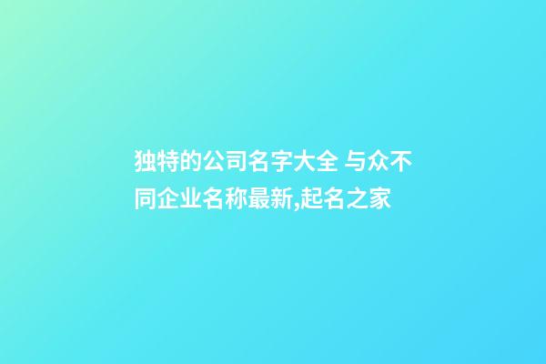 独特的公司名字大全 与众不同企业名称最新,起名之家-第1张-公司起名-玄机派